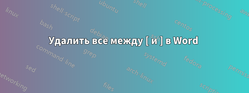 Удалить все между [ и ] в Word