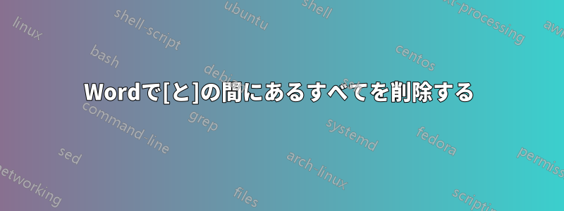 Wordで[と]の間にあるすべてを削除する