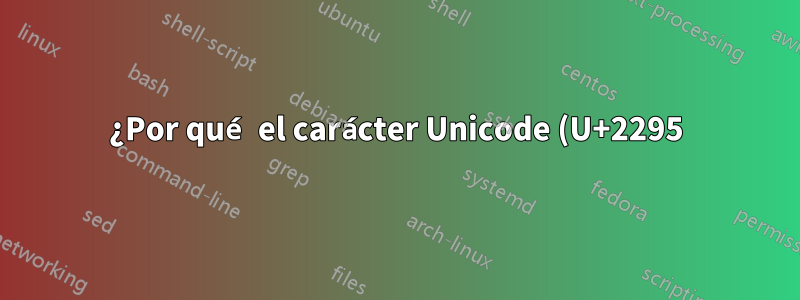 ¿Por qué el carácter Unicode (U+2295) aparece como (U+2248)?