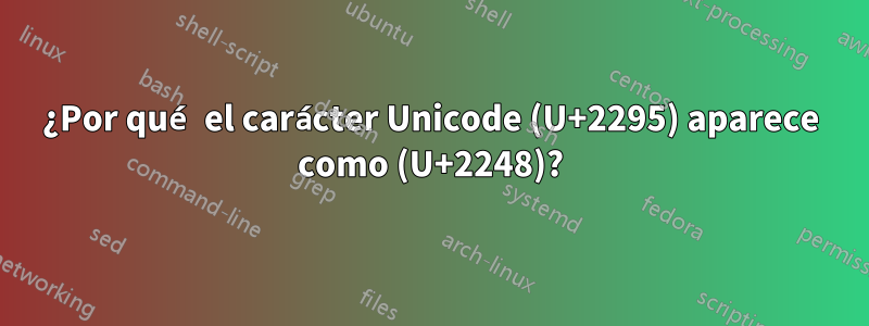 ¿Por qué el carácter Unicode (U+2295) aparece como (U+2248)?