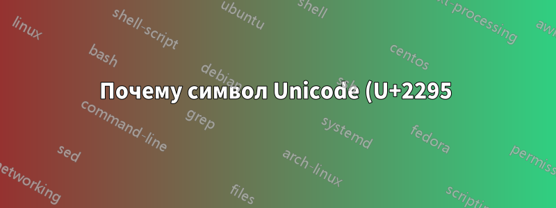 Почему символ Unicode (U+2295) отображается как (U+2248)