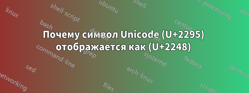 Почему символ Unicode (U+2295) отображается как (U+2248)