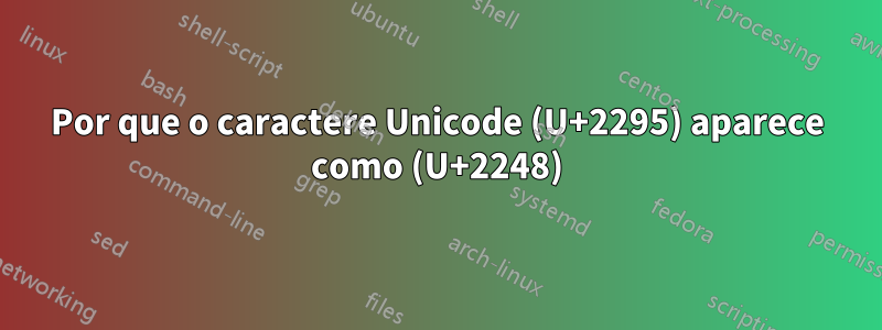 Por que o caractere Unicode (U+2295) aparece como (U+2248)