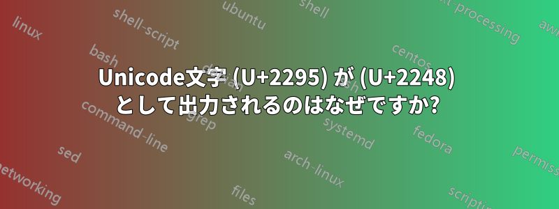 Unicode文字 (U+2295) が (U+2248) として出力されるのはなぜですか?