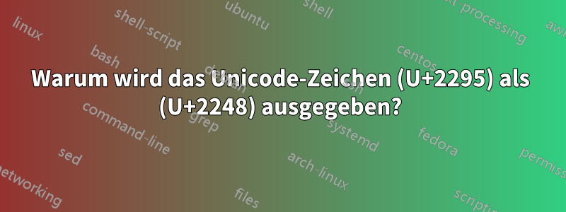 Warum wird das Unicode-Zeichen (U+2295) als (U+2248) ausgegeben?