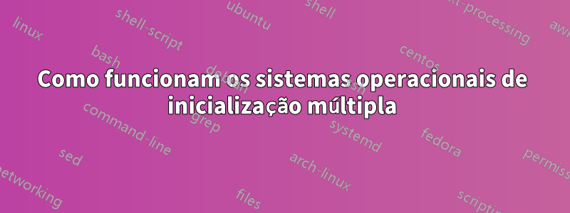 Como funcionam os sistemas operacionais de inicialização múltipla