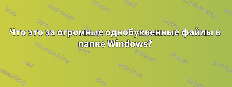 Что это за огромные однобуквенные файлы в папке Windows?