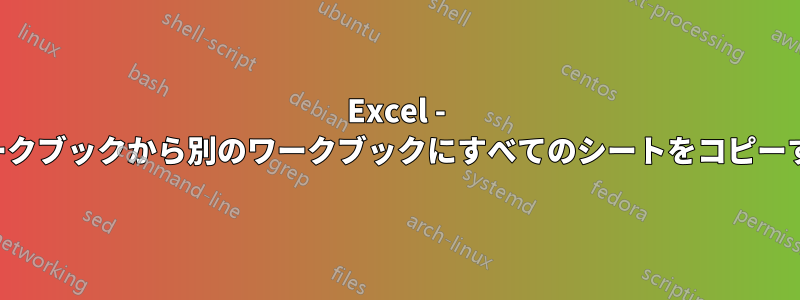 Excel - あるワークブックから別のワークブックにすべてのシートをコピーする方法