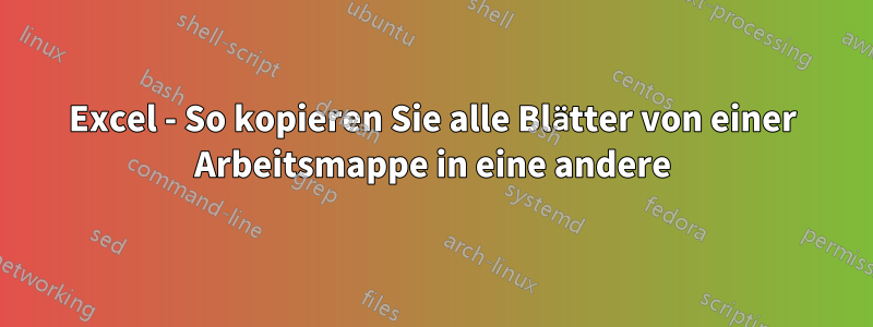 Excel - So kopieren Sie alle Blätter von einer Arbeitsmappe in eine andere