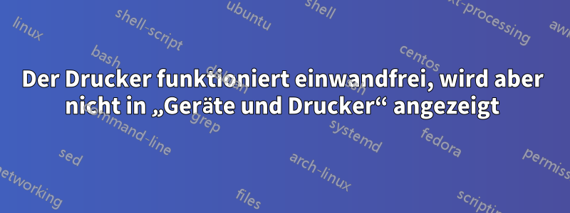 Der Drucker funktioniert einwandfrei, wird aber nicht in „Geräte und Drucker“ angezeigt