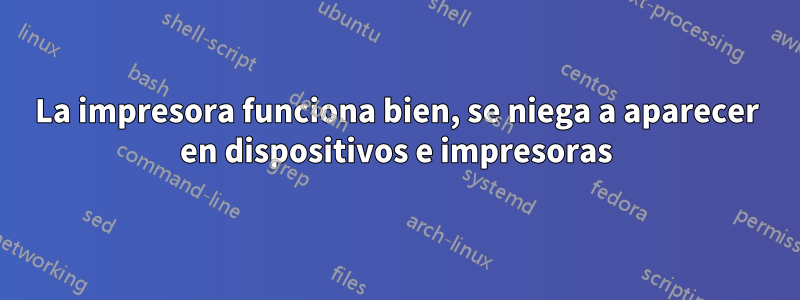 La impresora funciona bien, se niega a aparecer en dispositivos e impresoras