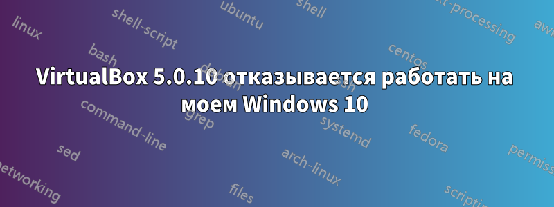 VirtualBox 5.0.10 отказывается работать на моем Windows 10