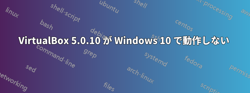 VirtualBox 5.0.10 が Windows 10 で動作しない