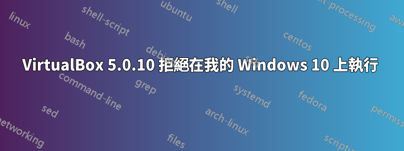 VirtualBox 5.0.10 拒絕在我的 Windows 10 上執行