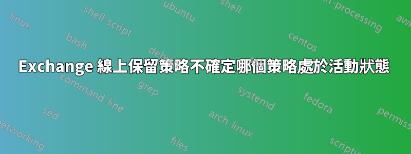 Exchange 線上保留策略不確定哪個策略處於活動狀態