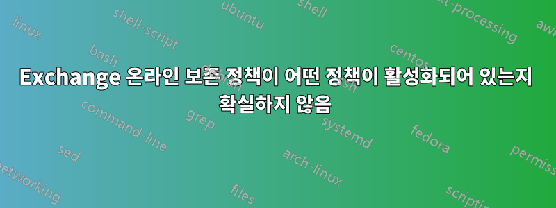 Exchange 온라인 보존 정책이 어떤 정책이 활성화되어 있는지 확실하지 않음