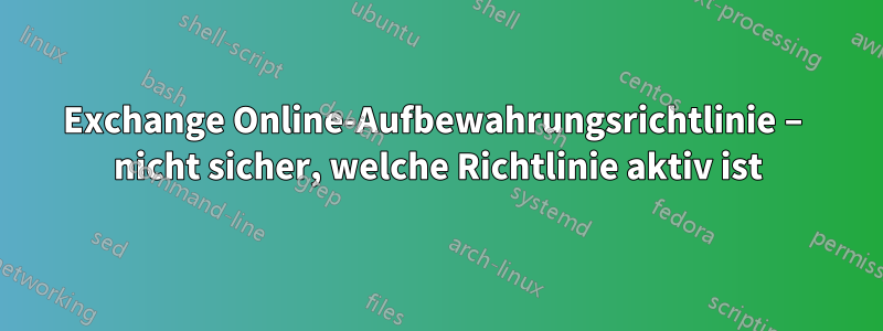 Exchange Online-Aufbewahrungsrichtlinie – nicht sicher, welche Richtlinie aktiv ist