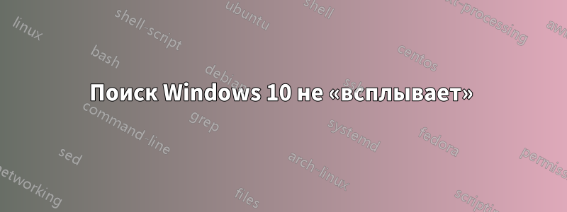 Поиск Windows 10 не «всплывает»