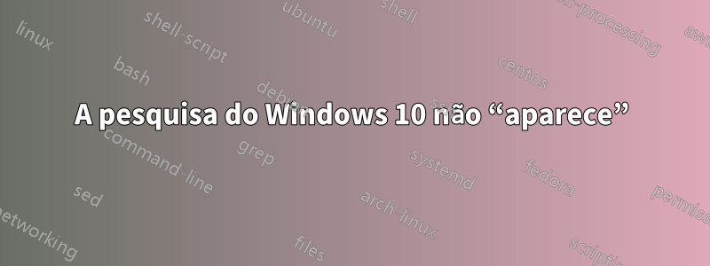 A pesquisa do Windows 10 não “aparece”