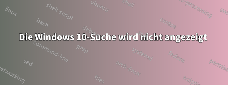 Die Windows 10-Suche wird nicht angezeigt