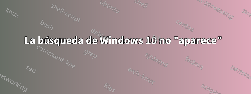 La búsqueda de Windows 10 no "aparece"