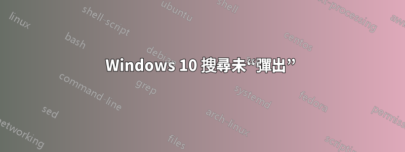 Windows 10 搜尋未“彈出”