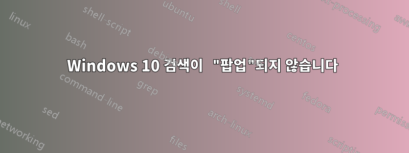 Windows 10 검색이 "팝업"되지 않습니다