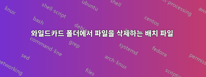 와일드카드 폴더에서 파일을 삭제하는 배치 파일