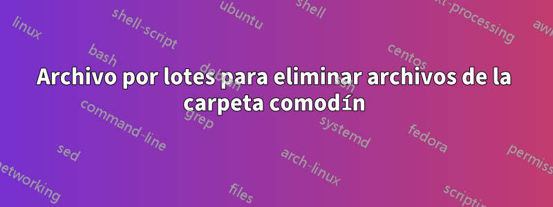 Archivo por lotes para eliminar archivos de la carpeta comodín