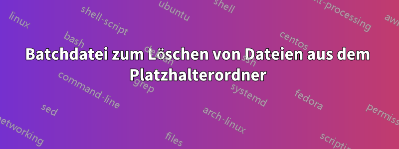 Batchdatei zum Löschen von Dateien aus dem Platzhalterordner