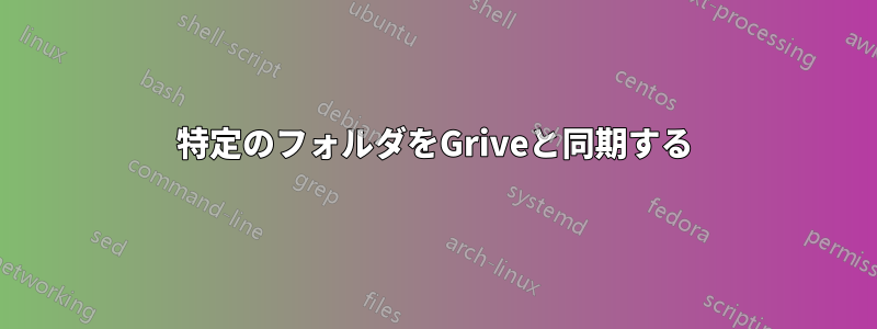 特定のフォルダをGriveと同期する