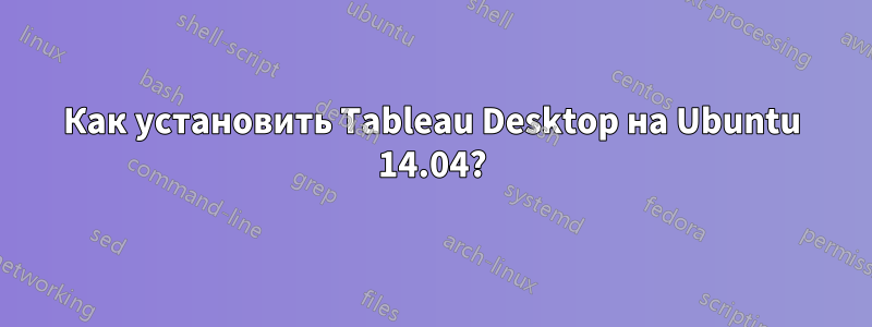 Как установить Tableau Desktop на Ubuntu 14.04?