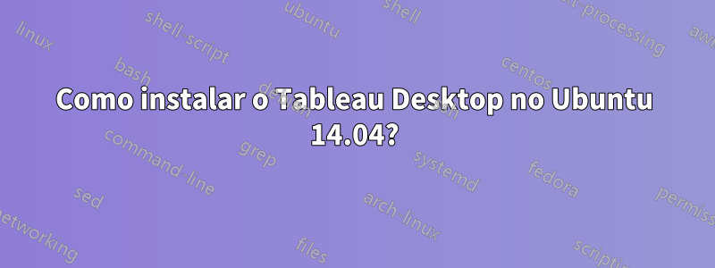 Como instalar o Tableau Desktop no Ubuntu 14.04?