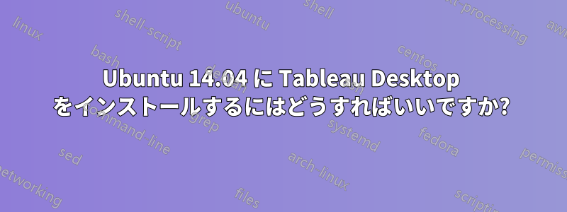 Ubuntu 14.04 に Tableau Desktop をインストールするにはどうすればいいですか?