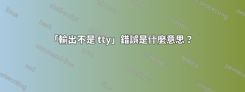 「輸出不是 tty」錯誤是什麼意思？