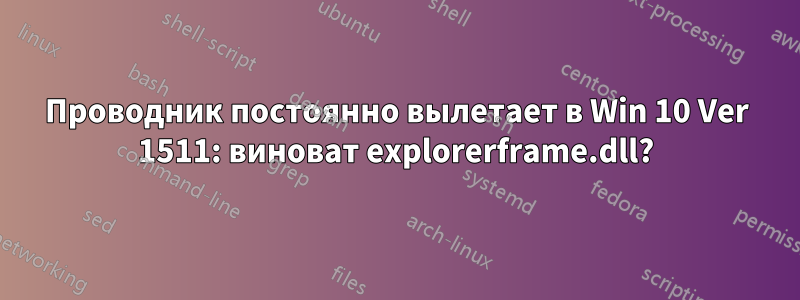 Проводник постоянно вылетает в Win 10 Ver 1511: виноват explorerframe.dll?