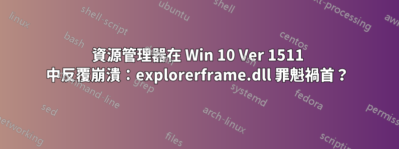 資源管理器在 Win 10 Ver 1511 中反覆崩潰：explorerframe.dll 罪魁禍首？