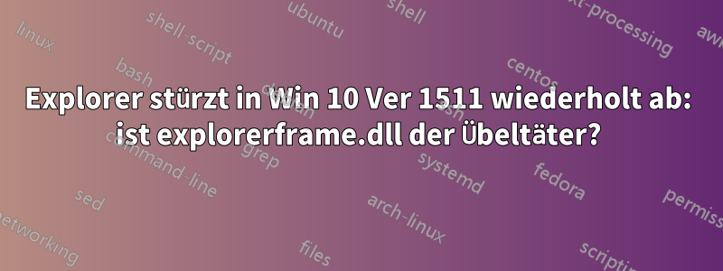 Explorer stürzt in Win 10 Ver 1511 wiederholt ab: ist explorerframe.dll der Übeltäter?