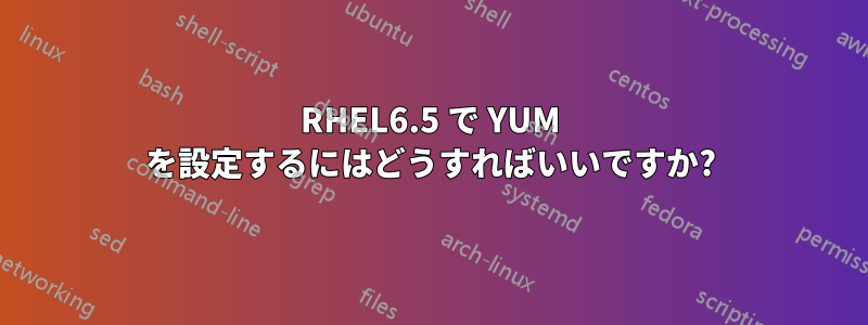 RHEL6.5 で YUM を設定するにはどうすればいいですか?