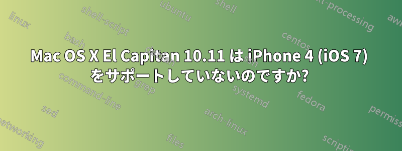 Mac OS X El Capitan 10.11 は iPhone 4 (iOS 7) をサポートしていないのですか?