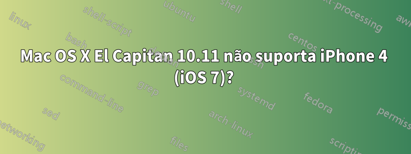 Mac OS X El Capitan 10.11 não suporta iPhone 4 (iOS 7)?