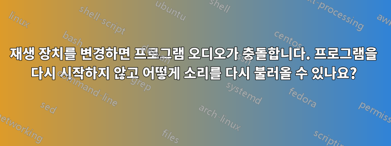 재생 장치를 변경하면 프로그램 오디오가 충돌합니다. 프로그램을 다시 시작하지 않고 어떻게 소리를 다시 불러올 수 있나요?