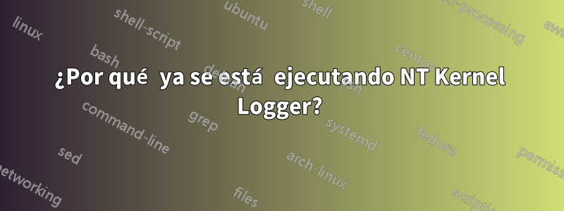 ¿Por qué ya se está ejecutando NT Kernel Logger?