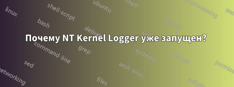 Почему NT Kernel Logger уже запущен?