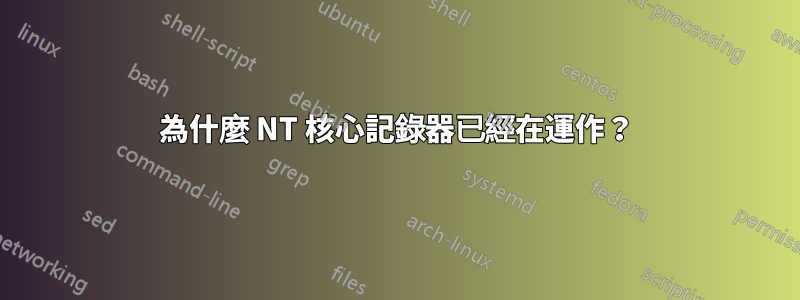 為什麼 NT 核心記錄器已經在運作？