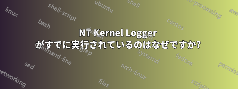 NT Kernel Logger がすでに実行されているのはなぜですか?