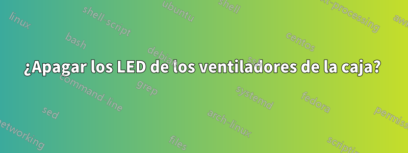 ¿Apagar los LED de los ventiladores de la caja?