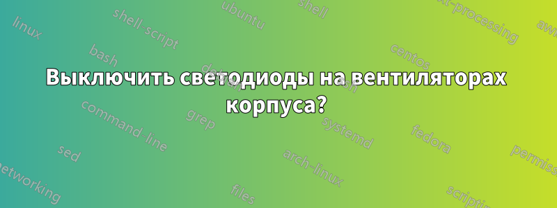 Выключить светодиоды на вентиляторах корпуса?