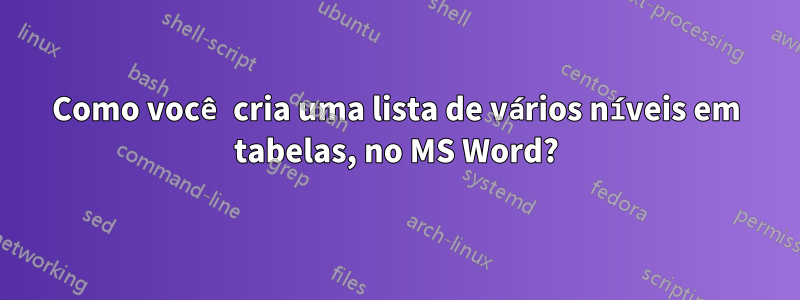 Como você cria uma lista de vários níveis em tabelas, no MS Word?