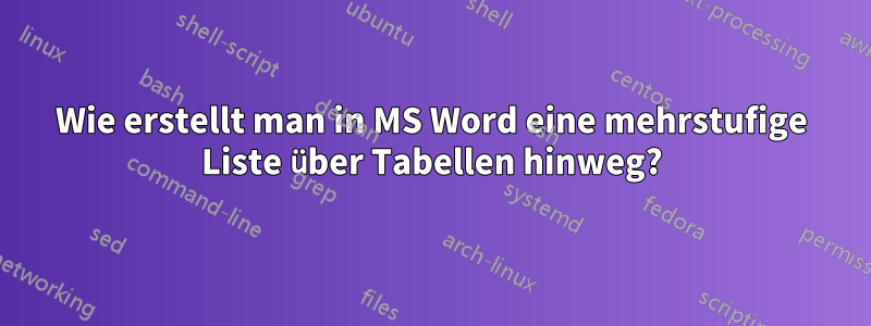 Wie erstellt man in MS Word eine mehrstufige Liste über Tabellen hinweg?